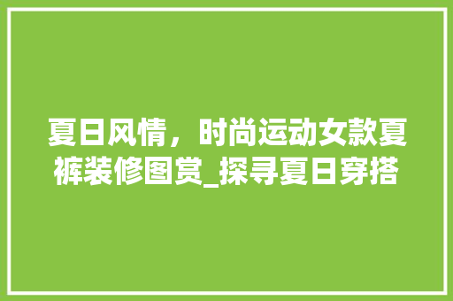 夏日风情，时尚运动女款夏裤装修图赏_探寻夏日穿搭新风尚