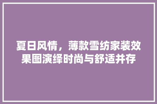 夏日风情，薄款雪纺家装效果图演绎时尚与舒适并存 夏日风情，薄款雪纺家装效果图演绎时尚与舒适并存 买房须知