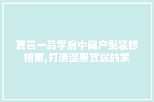 夏邑一品学府中间户型装修指南,打造温馨宜居的家