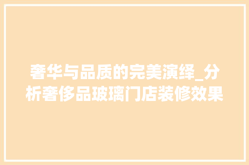 奢华与品质的完美演绎_分析奢侈品玻璃门店装修效果图，玻璃砖奢侈品店。