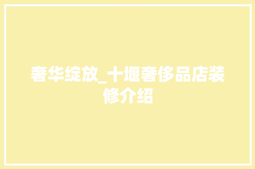 奢华绽放_十堰奢侈品店装修介绍 奢华绽放_十堰奢侈品店装修介绍 二手房