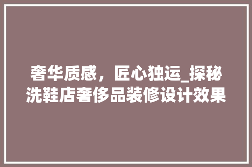 奢华质感，匠心独运_探秘洗鞋店奢侈品装修设计效果图
