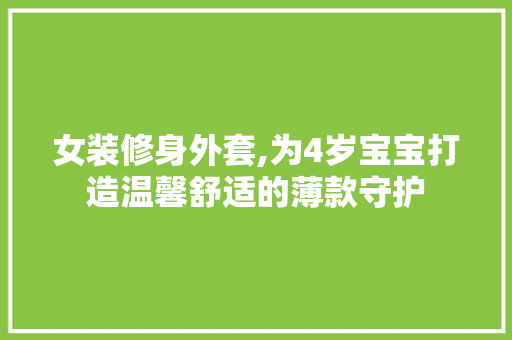 女装修身外套,为4岁宝宝打造温馨舒适的薄款守护