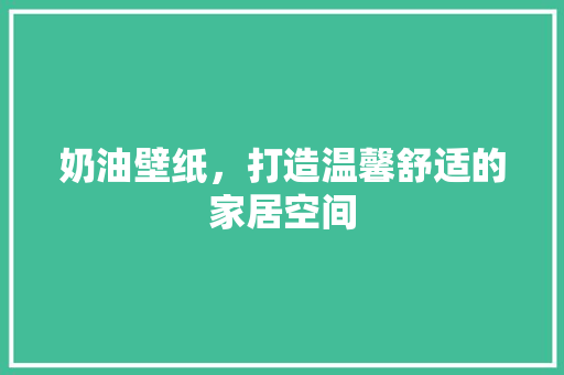 奶油壁纸，打造温馨舒适的家居空间