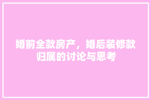 婚前全款房产，婚后装修款归属的讨论与思考