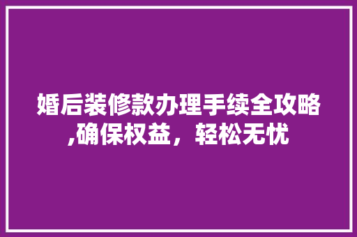 婚后装修款办理手续全攻略,确保权益，轻松无忧