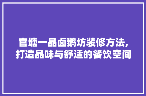 官塘一品卤鹅坊装修方法,打造品味与舒适的餐饮空间