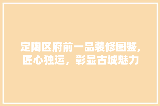 定陶区府前一品装修图鉴,匠心独运，彰显古城魅力