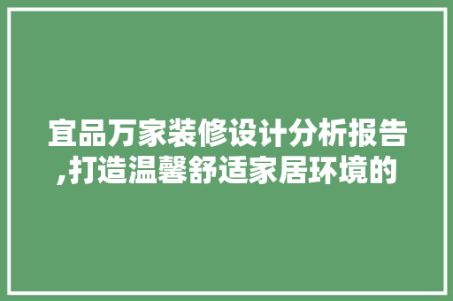 宜品万家装修设计分析报告,打造温馨舒适家居环境的方法，宜家装修设计服务。