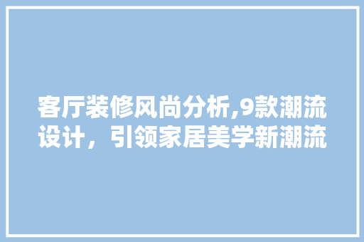客厅装修风尚分析,9款潮流设计，引领家居美学新潮流