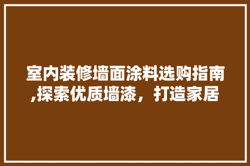室内装修墙面涂料选购指南,探索优质墙漆，打造家居美学空间