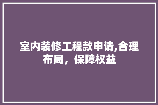 室内装修工程款申请,合理布局，保障权益