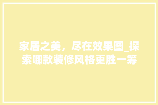 家居之美，尽在效果图_探索哪款装修风格更胜一筹