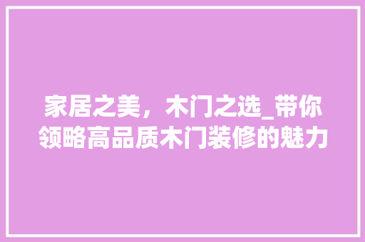 家居之美，木门之选_带你领略高品质木门装修的魅力