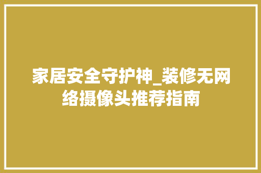 家居安全守护神_装修无网络摄像头推荐指南 家居安全守护神_装修无网络摄像头推荐指南 家居装饰