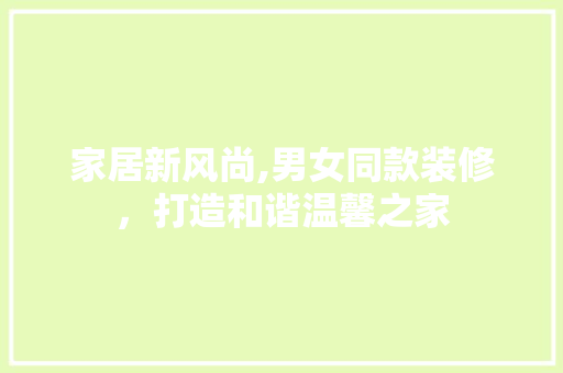 家居新风尚,男女同款装修，打造和谐温馨之家