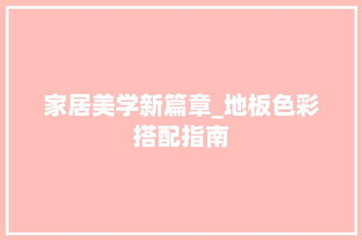 家居美学新篇章_地板色彩搭配指南