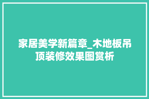 家居美学新篇章_木地板吊顶装修效果图赏析