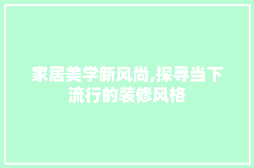 家居美学新风尚,探寻当下流行的装修风格