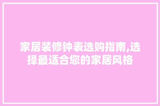 家居装修钟表选购指南,选择最适合您的家居风格
