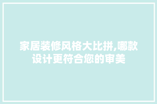 家居装修风格大比拼,哪款设计更符合您的审美
