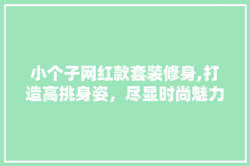 小个子网红款套装修身,打造高挑身姿，尽显时尚魅力 小个子网红款套装修身,打造高挑身姿，尽显时尚魅力 二手房