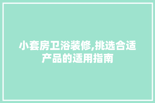 小套房卫浴装修,挑选合适产品的适用指南
