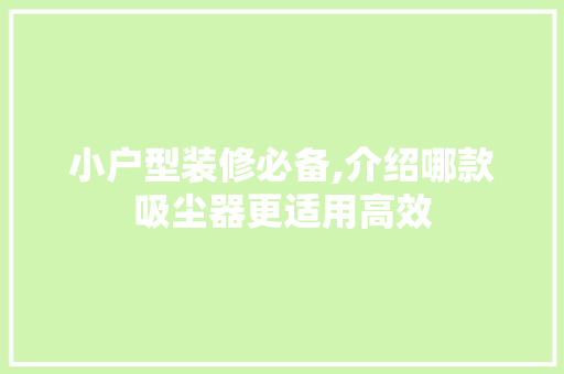 小户型装修必备,介绍哪款吸尘器更适用高效