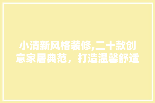 小清新风格装修,二十款创意家居典范，打造温馨舒适生活空间