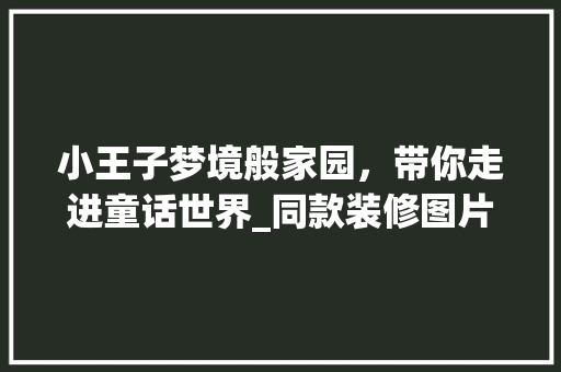 小王子梦境般家园，带你走进童话世界_同款装修图片分析
