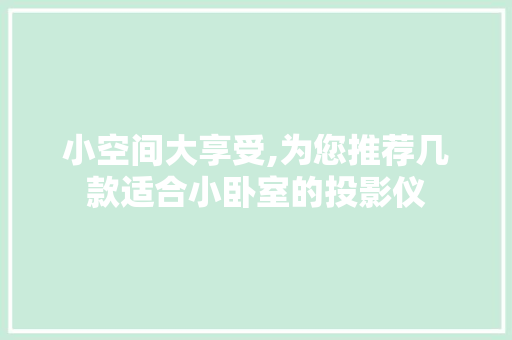 小空间大享受,为您推荐几款适合小卧室的投影仪