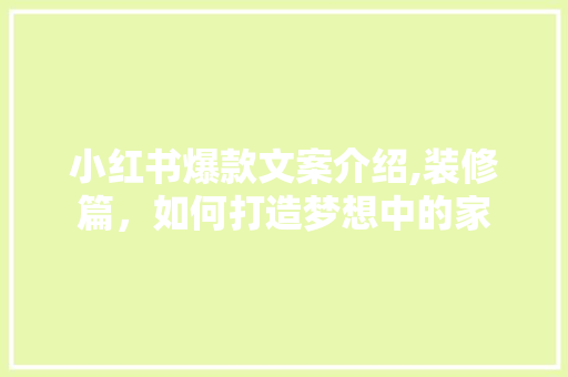 小红书爆款文案介绍,装修篇，如何打造梦想中的家