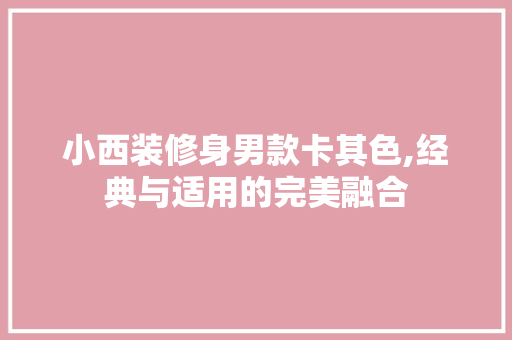 小西装修身男款卡其色,经典与适用的完美融合