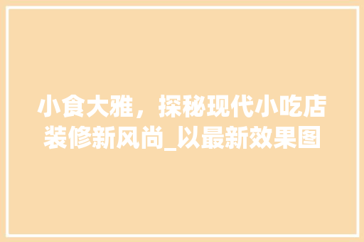 小食大雅，探秘现代小吃店装修新风尚_以最新效果图为例