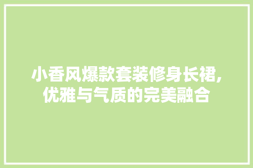 小香风爆款套装修身长裙,优雅与气质的完美融合