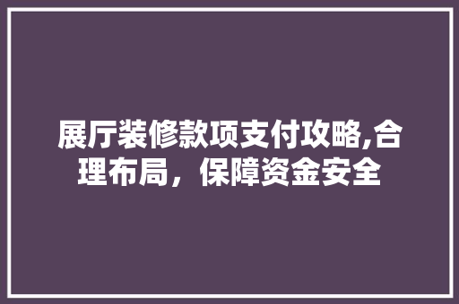 展厅装修款项支付攻略,合理布局，保障资金安全