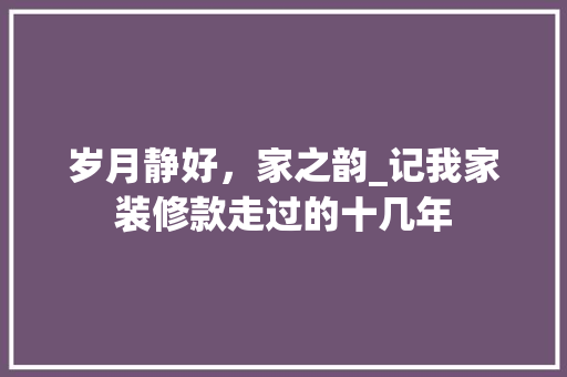 岁月静好，家之韵_记我家装修款走过的十几年