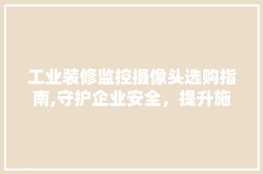 工业装修监控摄像头选购指南,守护企业安全，提升施工效率 工业装修监控摄像头选购指南,守护企业安全，提升施工效率 装修知识