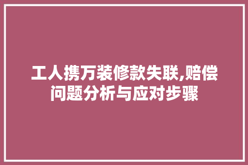 工人携万装修款失联,赔偿问题分析与应对步骤