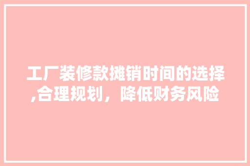工厂装修款摊销时间的选择,合理规划，降低财务风险