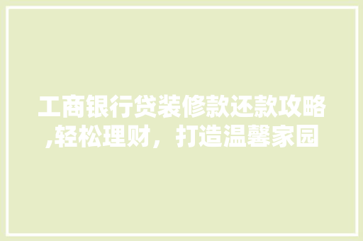 工商银行贷装修款还款攻略,轻松理财，打造温馨家园 工商银行贷装修款还款攻略,轻松理财，打造温馨家园 家居设计