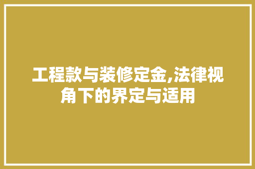 工程款与装修定金,法律视角下的界定与适用 工程款与装修定金,法律视角下的界定与适用 装修知识