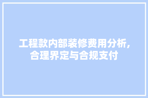 工程款内部装修费用分析,合理界定与合规支付