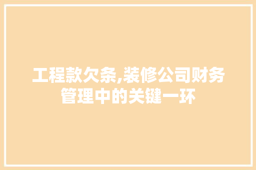 工程款欠条,装修公司财务管理中的关键一环 工程款欠条,装修公司财务管理中的关键一环 买房须知