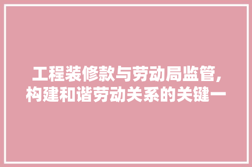 工程装修款与劳动局监管,构建和谐劳动关系的关键一环