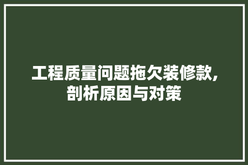 工程质量问题拖欠装修款,剖析原因与对策