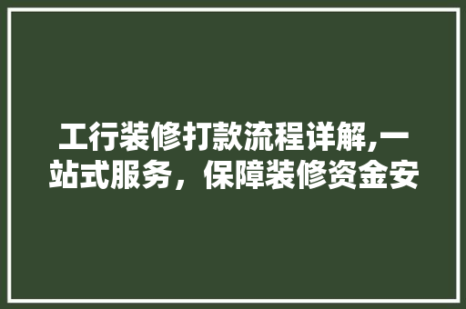 工行装修打款流程详解,一站式服务，保障装修资金安全