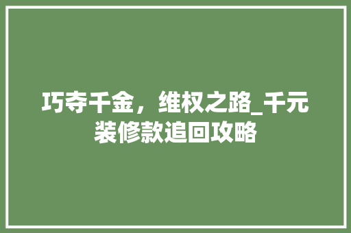 巧夺千金，维权之路_千元装修款追回攻略