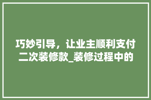 巧妙引导，让业主顺利支付二次装修款_装修过程中的关键方法