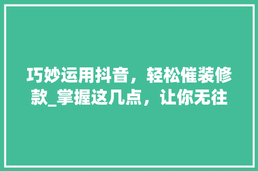 巧妙运用抖音，轻松催装修款_掌握这几点，让你无往不利！